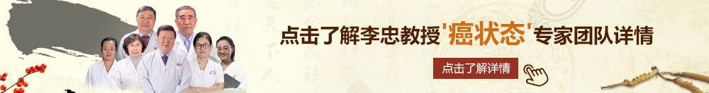 草美女小穴视频北京御方堂李忠教授“癌状态”专家团队详细信息